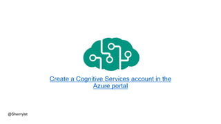 Create a Cognitive Services account in the
Azure portal
@Sherrrylst
 