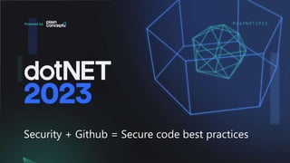 # d o t N E T 2 0 2 3
Security + Github = Secure code best practices
 