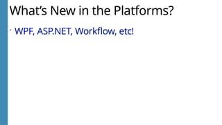 What’s New in the Platforms?
 WPF, ASP.NET, Workflow, etc!
 