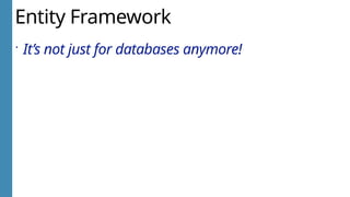 Entity Framework
 It’s not just for databases anymore!
 