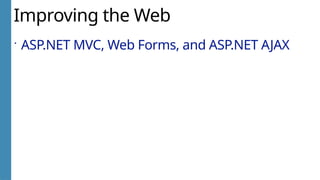 Improving the Web
 ASP.NET MVC, Web Forms, and ASP.NET AJAX
 