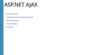 ASP.NET AJAX
• Client-SideTemplates
• Client-SideDataControls(DataView&DataContext)
• DeclarativeInstantiation
• CommandBubbling
• LiveBindings
 