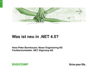 Was ist neu in .NET 4.5?
Hans Peter Bornhauser, Noser Engineering AG
Fachbereichsleiter .NET, Digicomp AG
1
 
