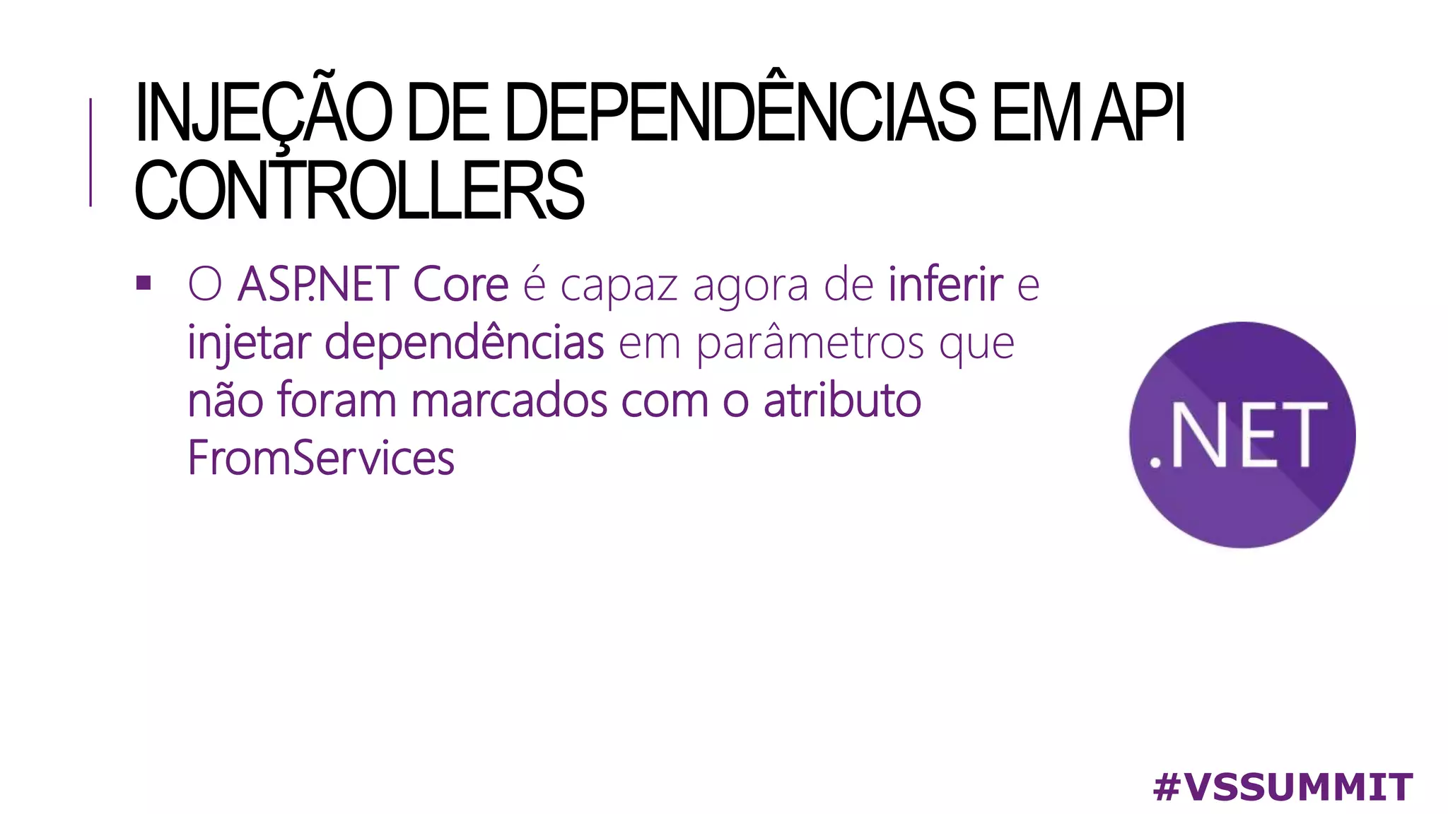 INJEÇÃODEDEPENDÊNCIASEMAPI
CONTROLLERS
 O ASP
.NET Core é capaz agora de inferir e
injetar dependências em parâmetros que
não foram marcados com o atributo
FromServices
#VSSUMMIT
 