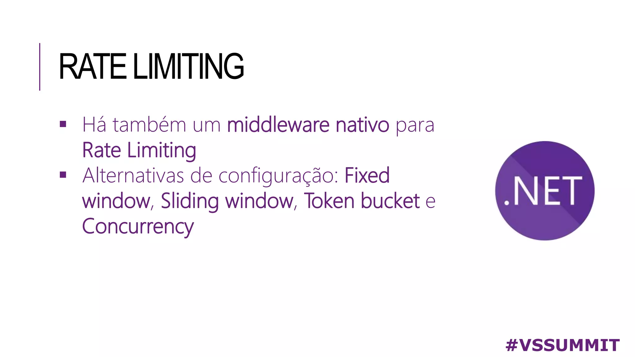 RATELIMITING
 Há também um middleware nativo para
Rate Limiting
 Alternativas de configuração: Fixed
window, Sliding window, Token bucket e
Concurrency
#VSSUMMIT
 