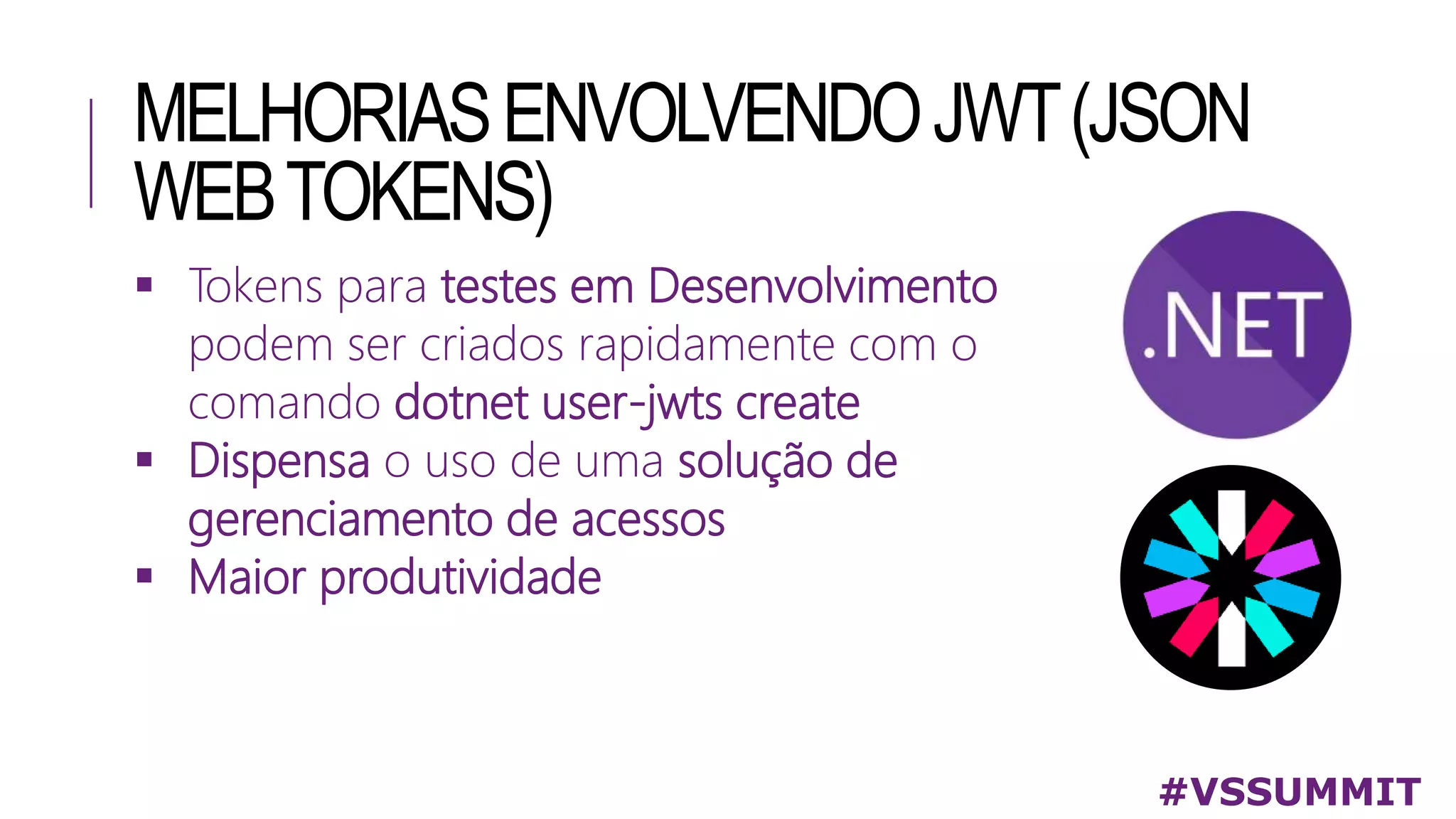 MELHORIASENVOLVENDOJWT(JSON
WEBTOKENS)
 Tokens para testes em Desenvolvimento
podem ser criados rapidamente com o
comando dotnet user-jwts create
 Dispensa o uso de uma solução de
gerenciamento de acessos
 Maior produtividade
#VSSUMMIT
 