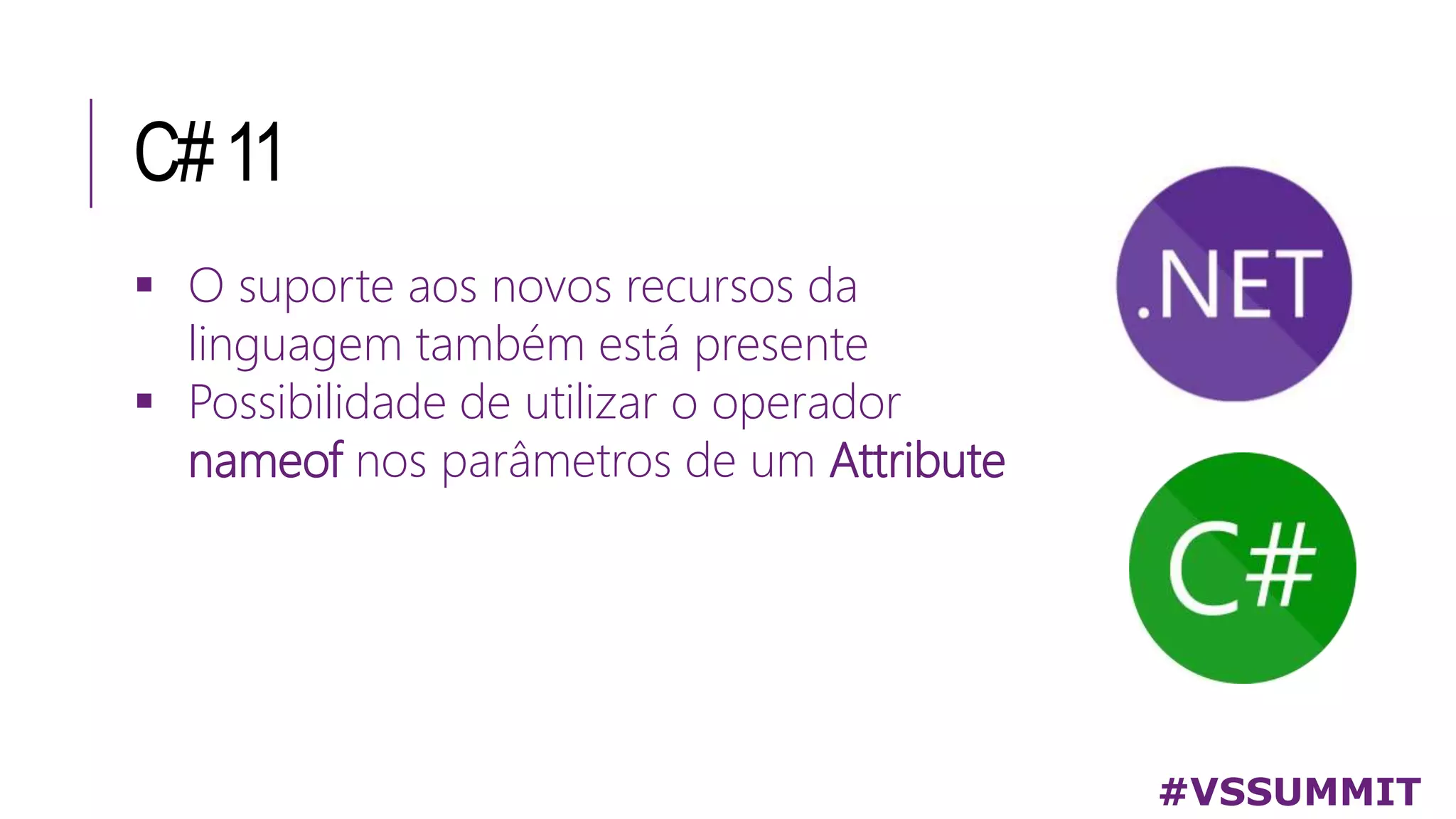 C#11
 O suporte aos novos recursos da
linguagem também está presente
 Possibilidade de utilizar o operador
nameof nos parâmetros de um Attribute
#VSSUMMIT
 