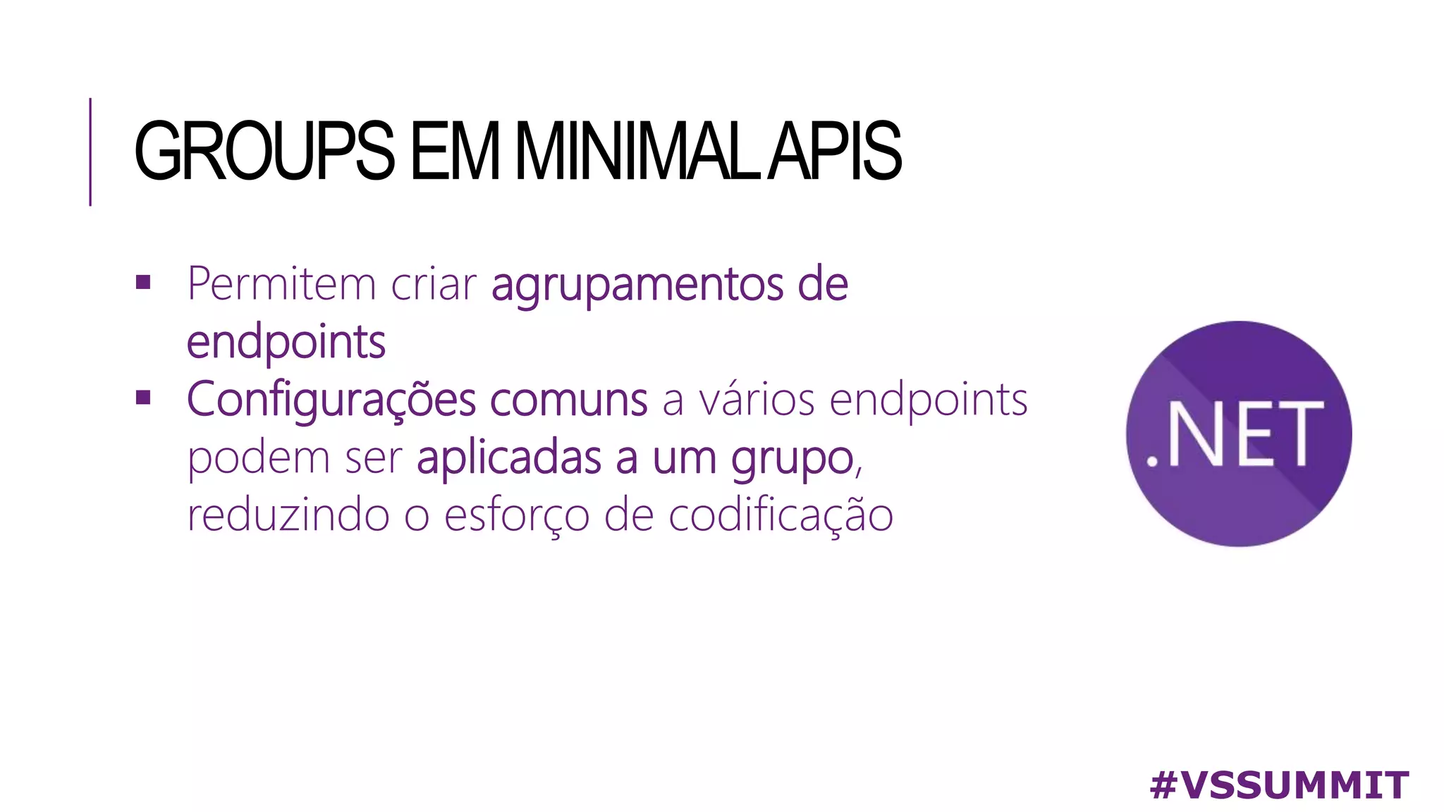 GROUPSEMMINIMALAPIS
 Permitem criar agrupamentos de
endpoints
 Configurações comuns a vários endpoints
podem ser aplicadas a um grupo,
reduzindo o esforço de codificação
#VSSUMMIT
 