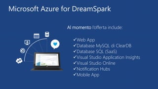 Microsoft Azure for DreamSpark
Al momento l’offerta include:
Web App
Database MySQL di ClearDB
Database SQL (SaaS)
Vis...
