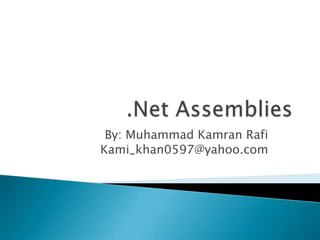 .Net Assemblies By: Muhammad Kamran Rafi Kami_khan0597@yahoo.com 