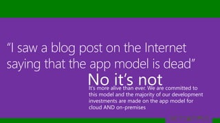 “I saw a blog post on the Internet
saying that the app model is dead”
It’s more alive than ever. We are committed to
this model and the majority of our development
investments are made on the app model for
cloud AND on-premises
No it’s not
 