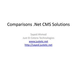 Comparisons .Net CMS Solutions
Sayed Ahmed
Just Et Cetera Technologies
www.justetc.net
http://sayed.justetc.net
 