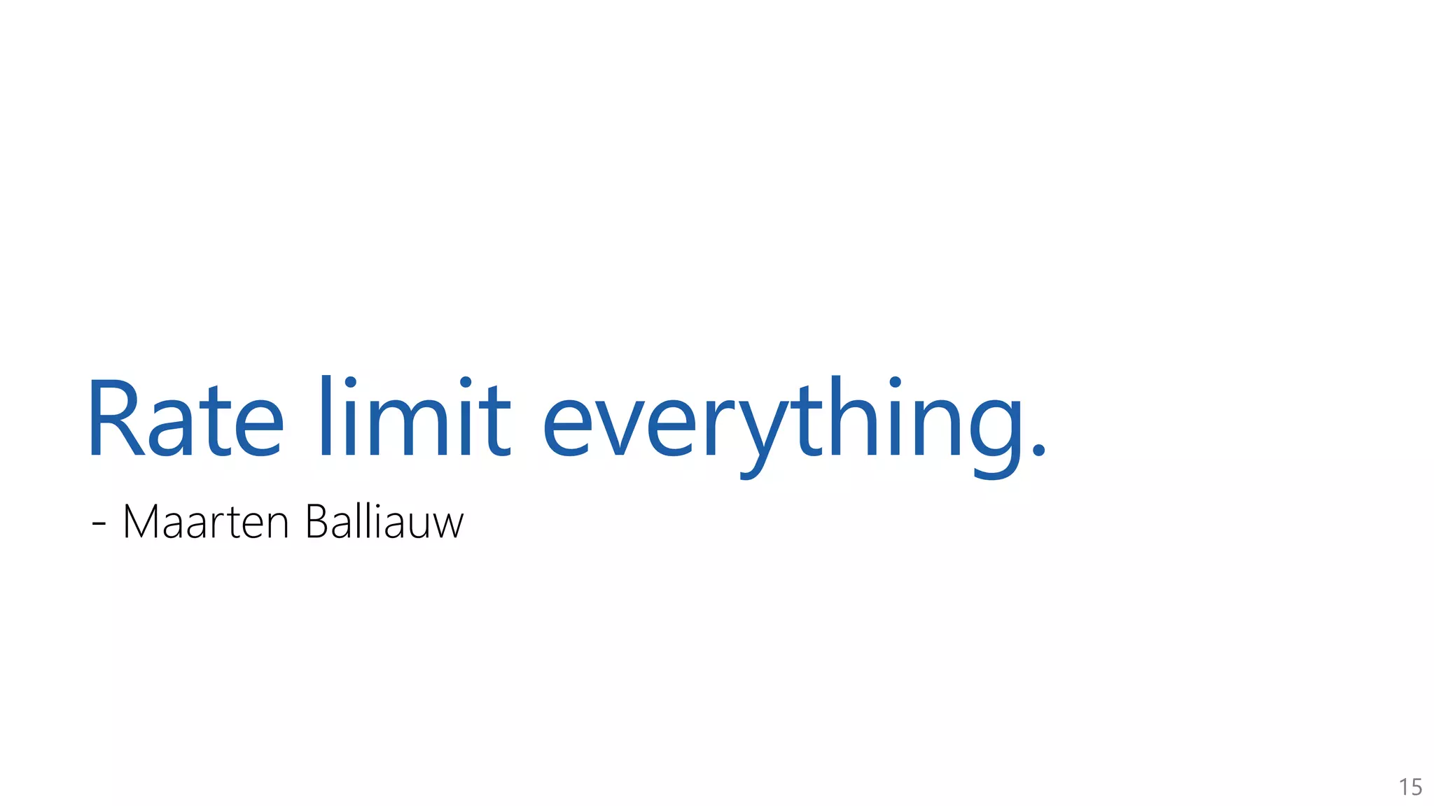 15
Rate limit everything.
- Maarten Balliauw
 