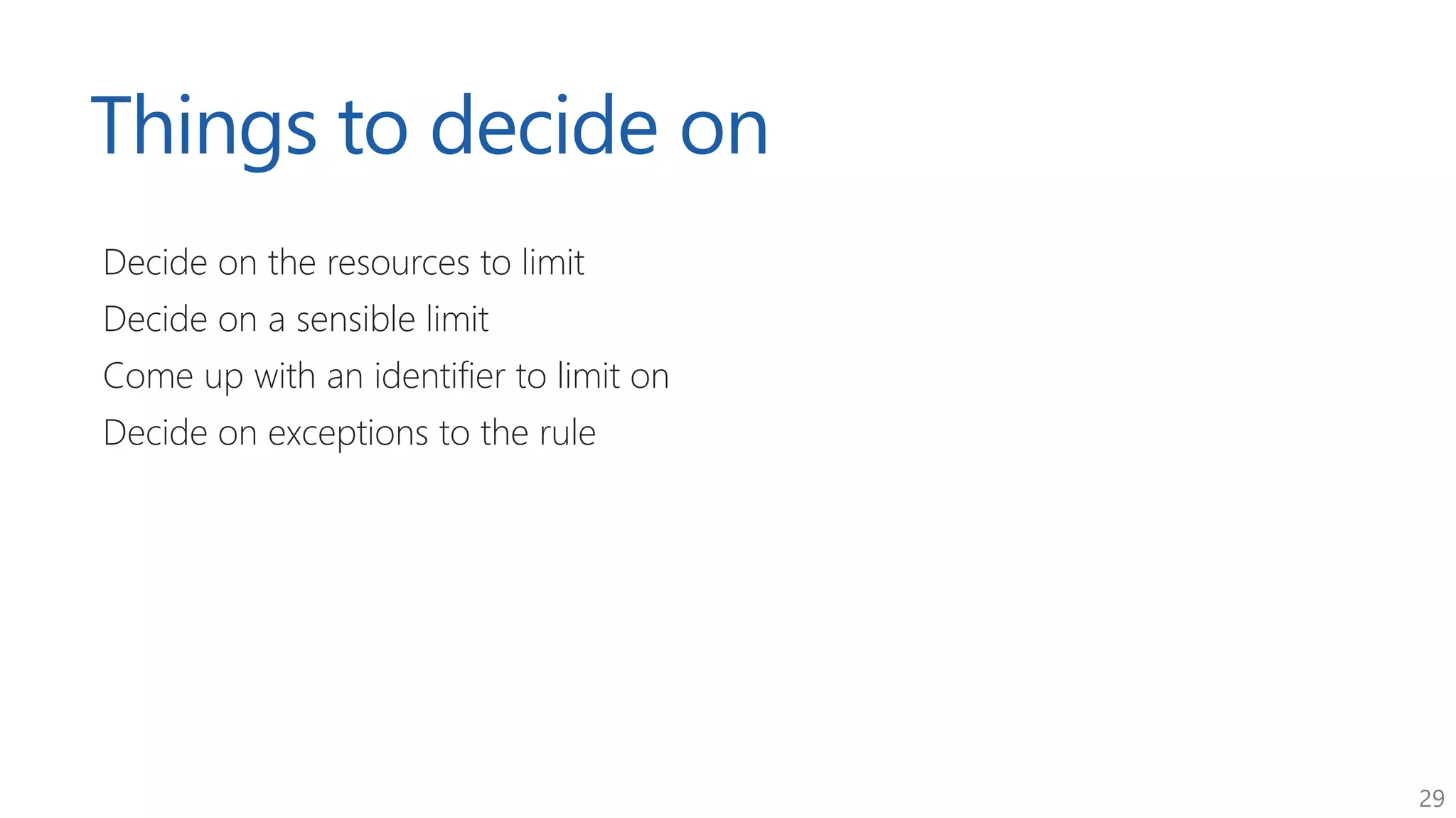 29
Things to decide on
Decide on the resources to limit
Decide on a sensible limit
Come up with an identifier to limit on
Decide on exceptions to the rule
 