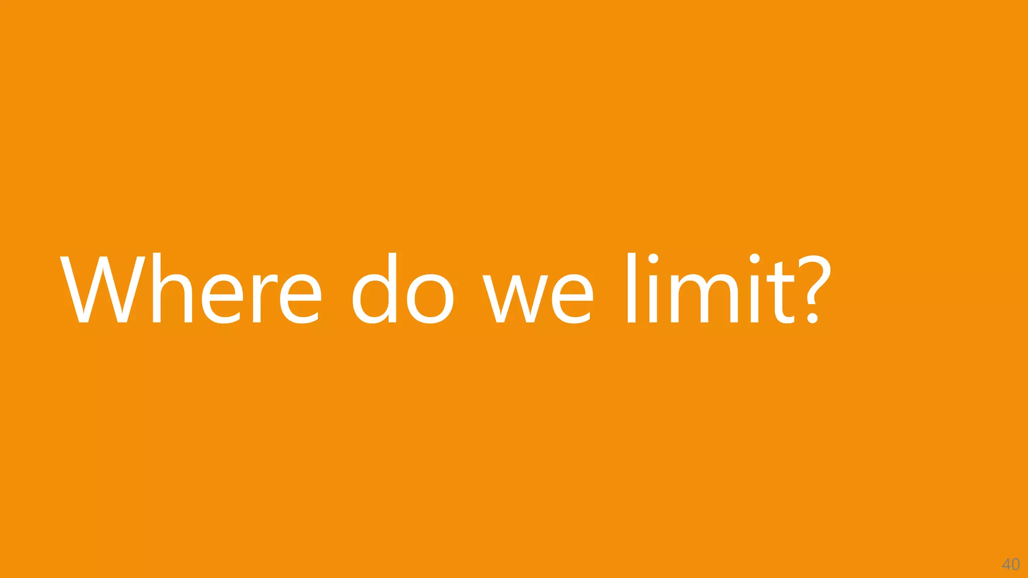 40
Where do we limit?
 