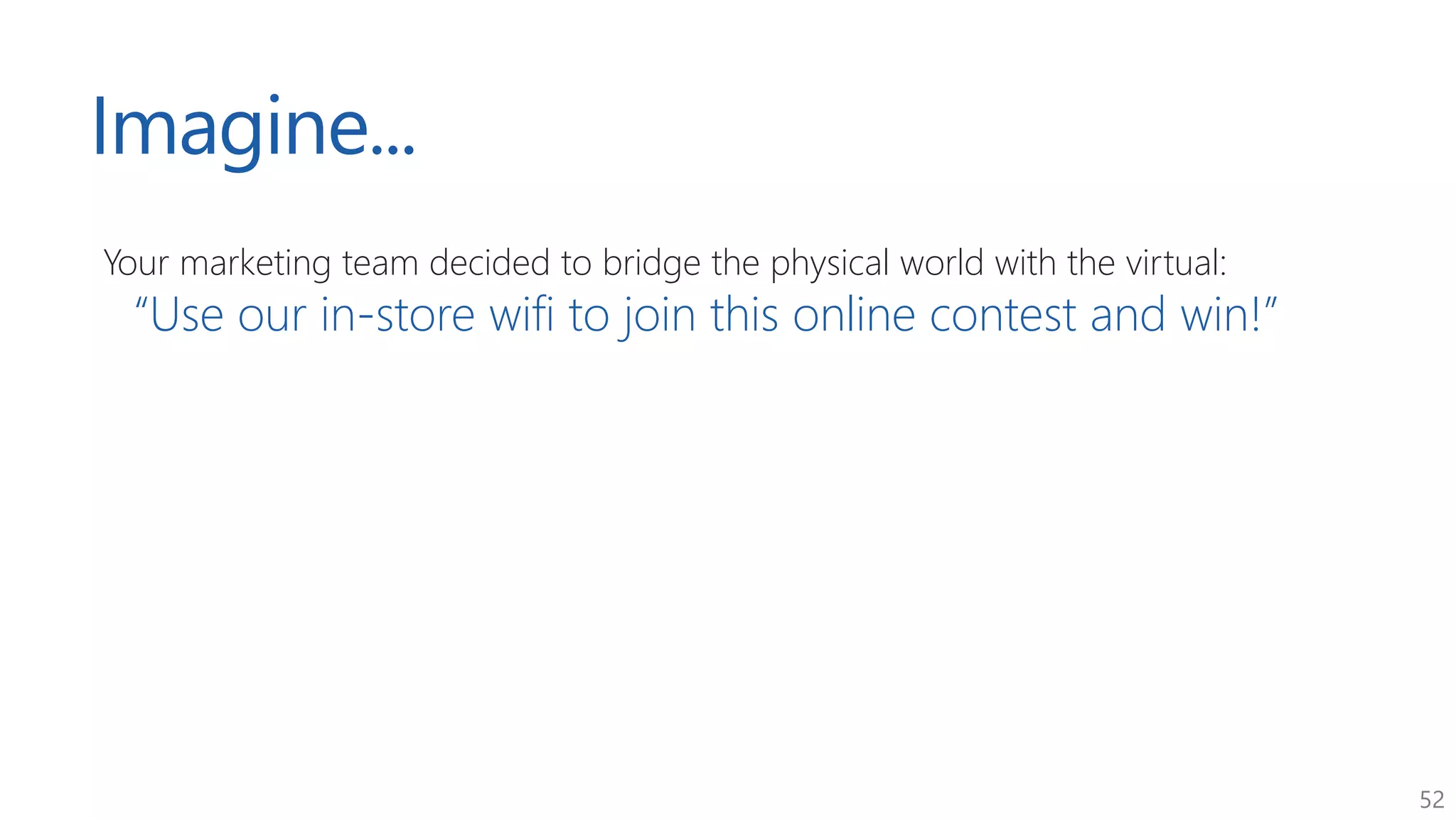 52
Imagine...
Your marketing team decided to bridge the physical world with the virtual:
“Use our in-store wifi to join this online contest and win!”
 