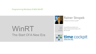 Programming Windows 8 With WinRT



                                             Rainer Stropek
                                             software architects gmbh




WinRT                                Mail
                                     Web
                                   Twitter
                                             rainer@timecockpit.com
                                             http://www.timecockpit.com
                                             @rstropek


The Start Of A New Era
                                             Saves the day.
 