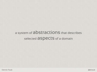 Dennis Traub @dtraub
a system of abstractions that describes
selected aspects of a domain
 