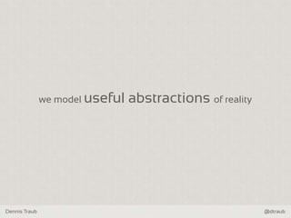 Dennis Traub @dtraub
we model useful abstractions of reality
 