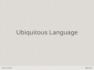 Dennis Traub @dtraub
Ubiquitous Language
 