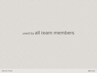 Dennis Traub @dtraub
used by all team members
 