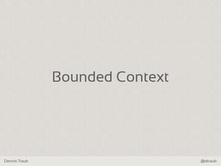 Dennis Traub @dtraub
Bounded Context
 