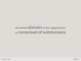 Dennis Traub @dtraub
the whole domain of the organization
is comprised of subdomains
 