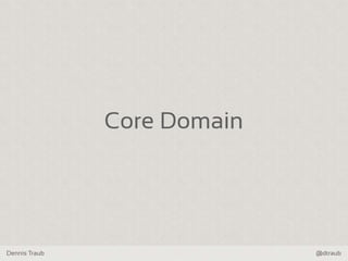 Dennis Traub @dtraub
Core Domain
 