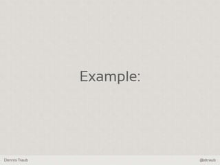 Dennis Traub @dtraub
Example:
 