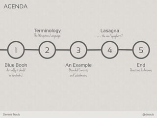 Dennis Traub @dtraub
51
Blue Book
Actually it should
be two books!
Terminology
The Ubiquitous Language
2
An Example
Bounded Contexts
and Subdomains
3
Lasagna
… the new Spaghetti?
4
End
Questions & Answers
AGENDA
 