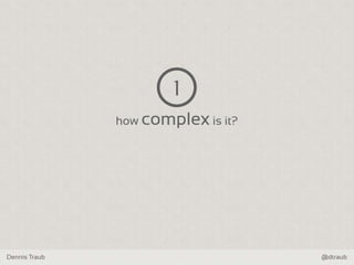 Dennis Traub @dtraub
how complex is it?
1
 