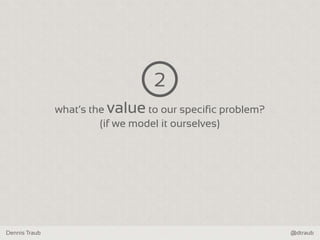 Dennis Traub @dtraub
what‘s the value to our specific problem?
(if we model it ourselves)
2
 