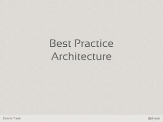 Dennis Traub @dtraub
Best Practice
Architecture
 