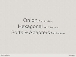 Dennis Traub @dtraub
Onion Architecture
Hexagonal Architecture
Ports & AdaptersArchitecture
 