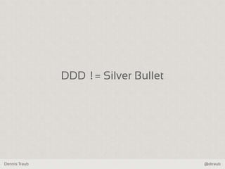 Dennis Traub @dtraub
DDD != Silver Bullet
 