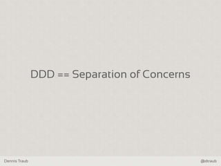 Dennis Traub @dtraub
DDD == Separation of Concerns
 