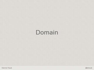 Dennis Traub @dtraub
Domain
 