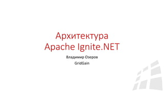Архитектура
Apache Ignite.NET
Владимир Озеров
GridGain
 
