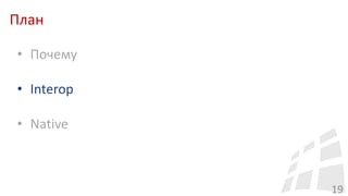 План
19
• Почему
• Interop
• Native
 