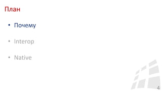 План
4
• Почему
• Interop
• Native
 