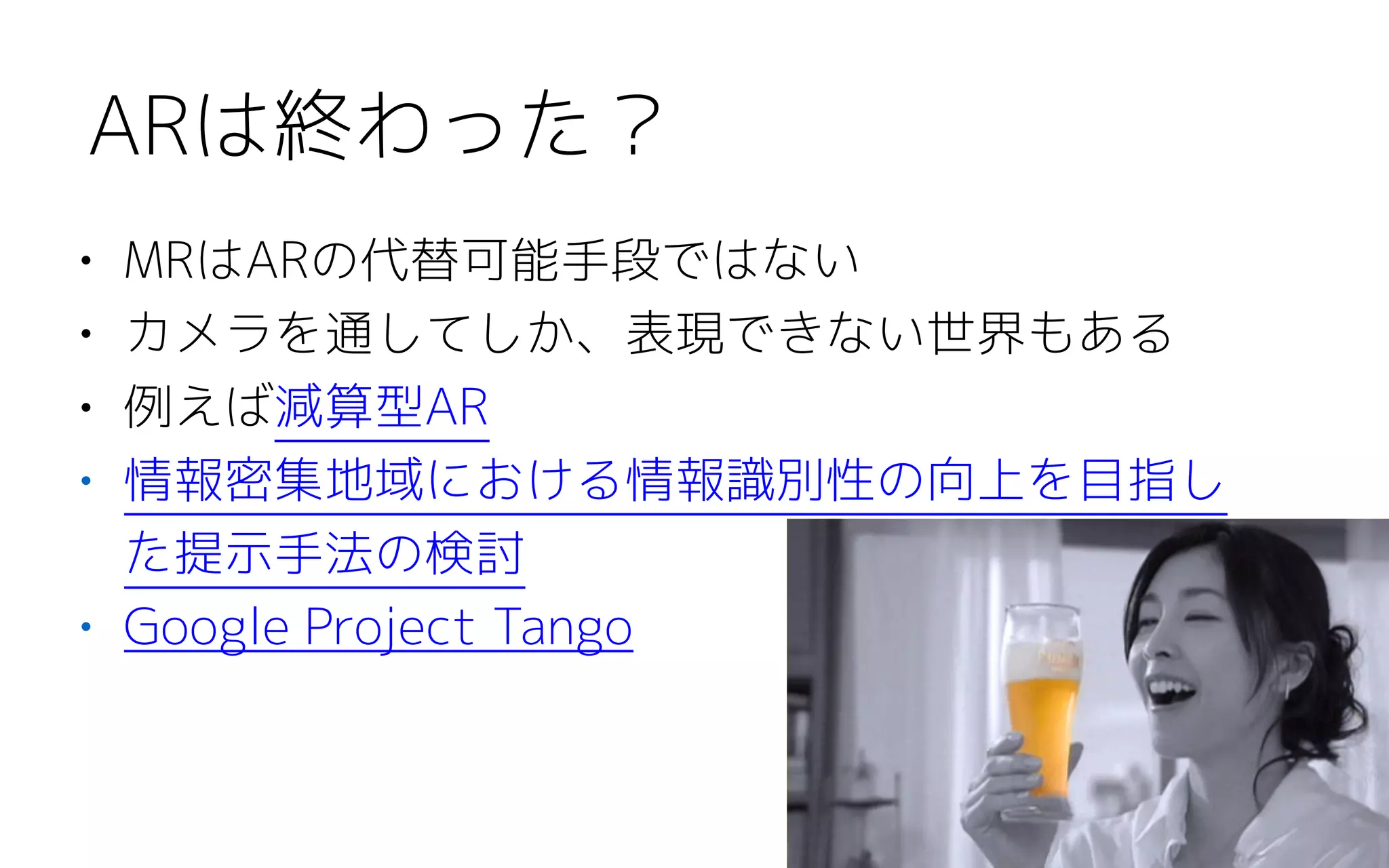 • MRはARの代替可能手段ではない
• カメラを通してしか、表現できない世界もある
• 例えば減算型AR
• 情報密集地域における情報識別性の向上を目指し
た提示手法の検討
• Google Project Tango
ARは終わった？
 