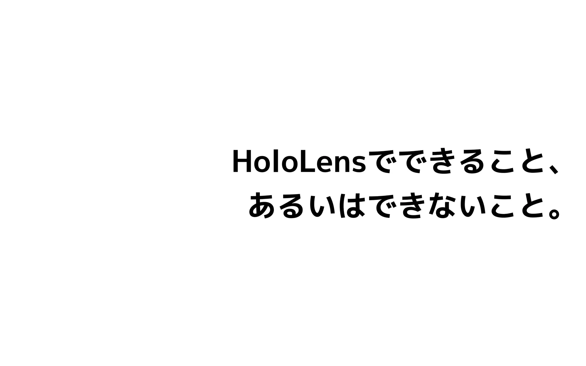 HoloLensでできること、
あるいはできないこと。
 