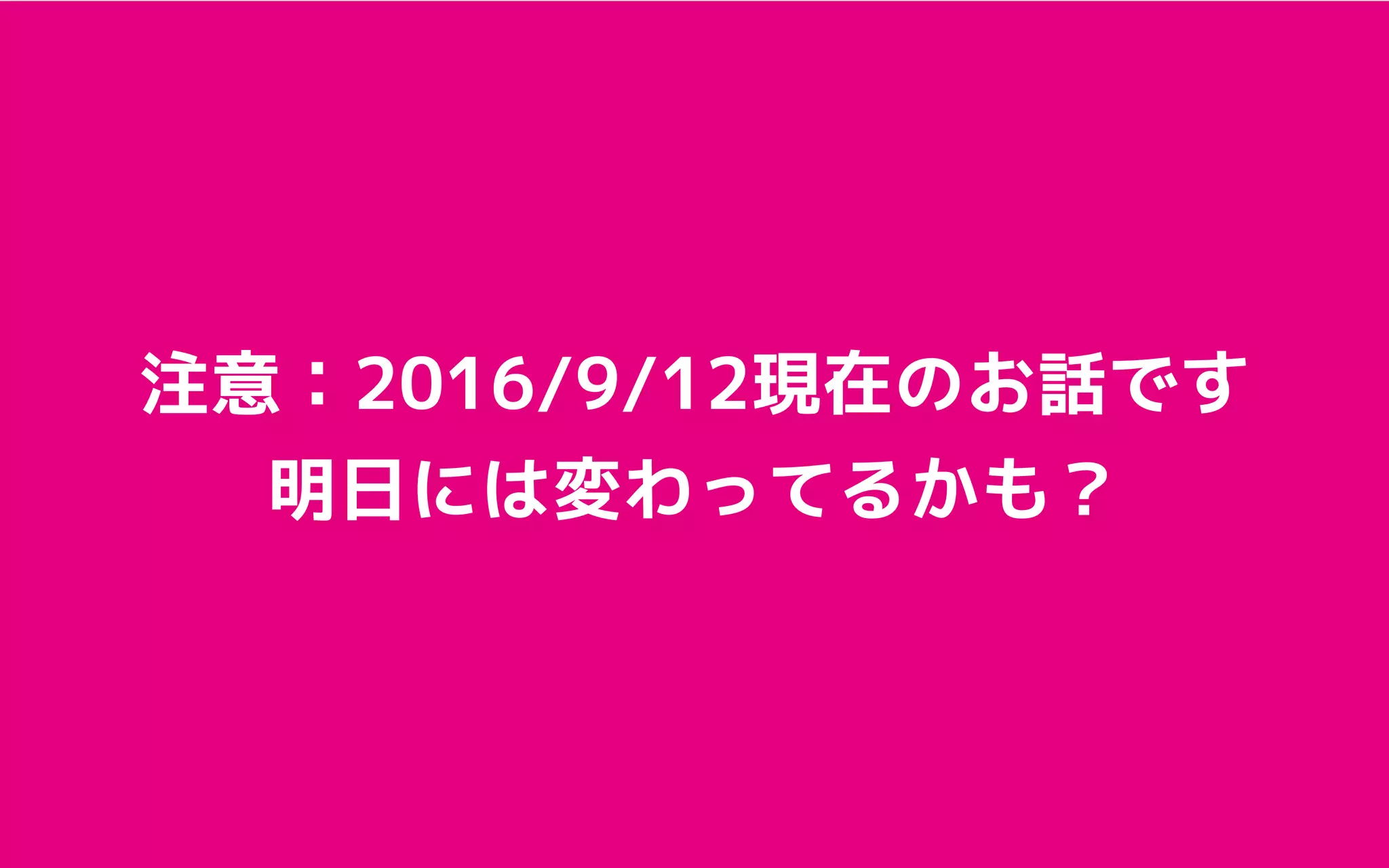 注意：2016/9/12現在のお話です
明日には変わってるかも？
 