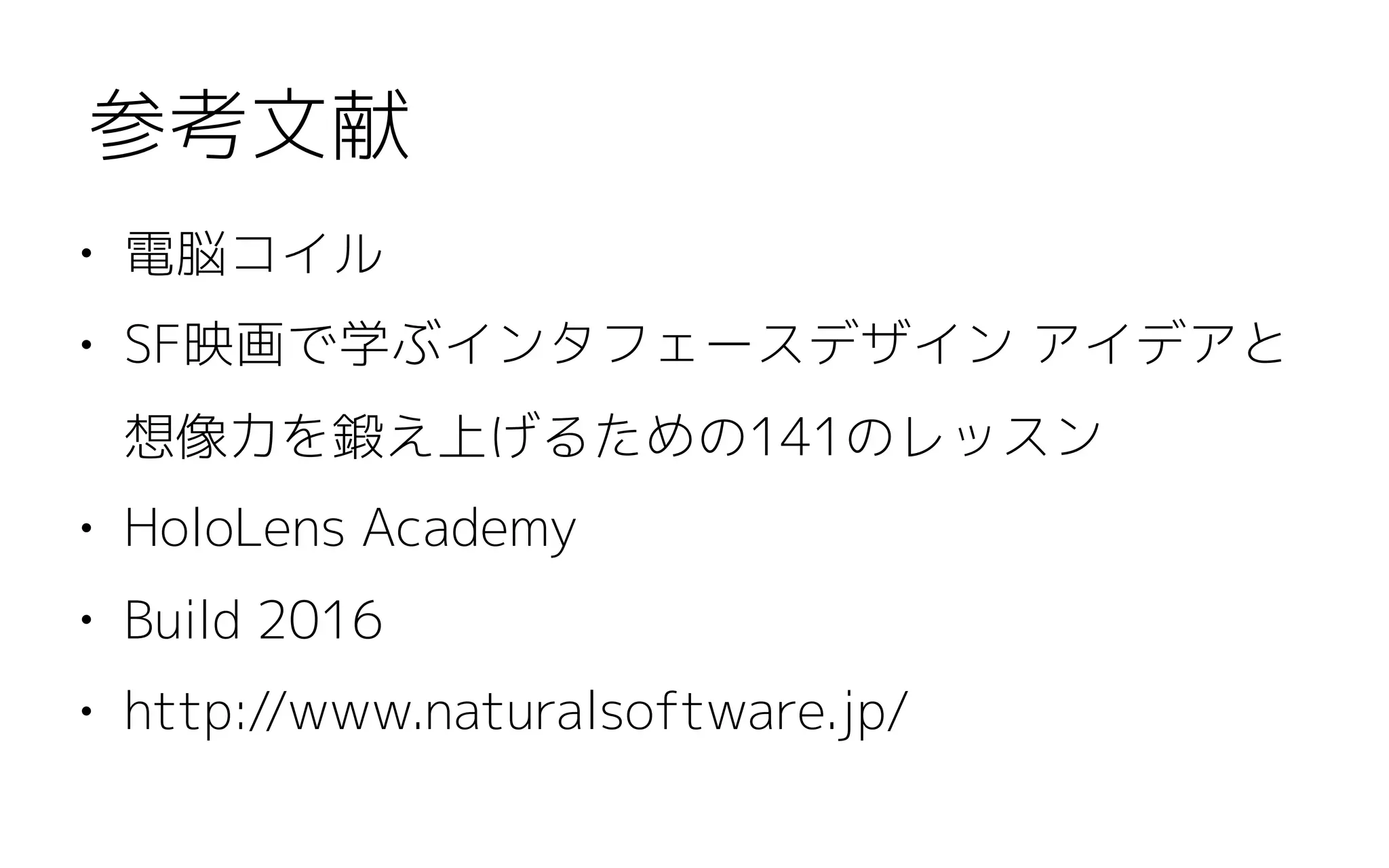 • 電脳コイル
• SF映画で学ぶインタフェースデザイン アイデアと
想像力を鍛え上げるための141のレッスン
• HoloLens Academy
• Build 2016
• http://www.naturalsoftware.jp/
参考文献
 