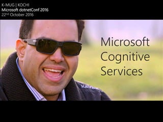 Microsoft
Cognitive
Services
K-MUG | KOCHI
Microsoft dotnetConf 2016
22nd October 2016
 