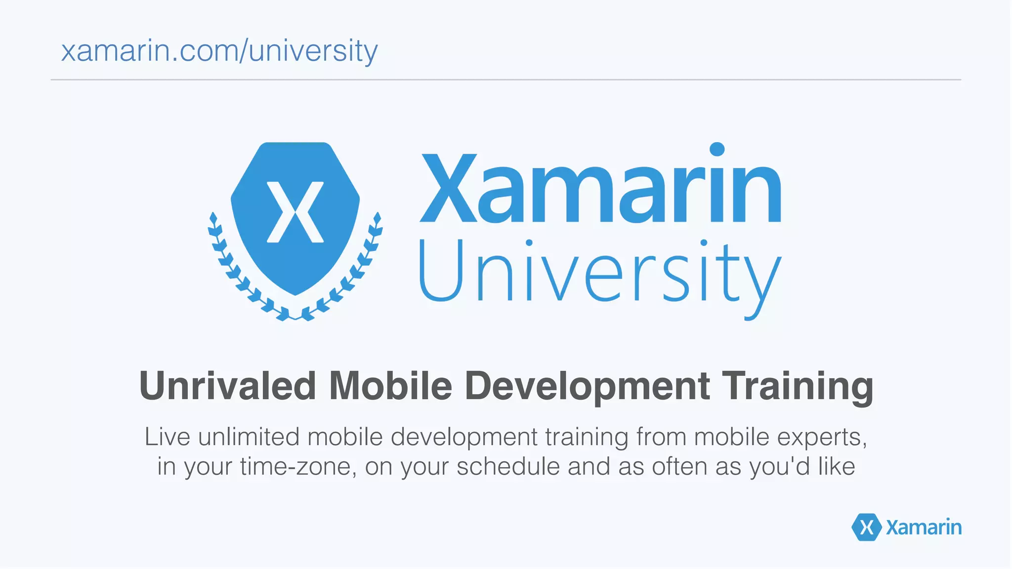 Unrivaled Mobile Development Training!
Live unlimited mobile development training from mobile experts, !
in your time-zone, on your schedule and as often as you'd like!
xamarin.com/university!
 