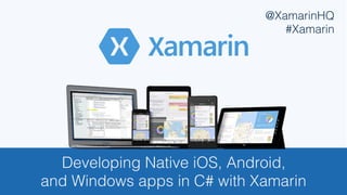 Developing Native iOS, Android, !
and Windows apps in C# with Xamarin!
@XamarinHQ!
#Xamarin!
 
