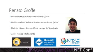 Renato Groffe
◦ Microsoft Most Valuable Professional (MVP)
◦ Multi-Plataform Technical Audience Contributor (MTAC)
◦ Mais de 15 anos de experiência na área de Tecnologia
◦ Autor Técnico e Palestrante
 