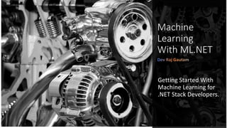 Machine
Learning
With ML.NET
Getting Started With
Machine Learning for
.NET Stack Developers.
 