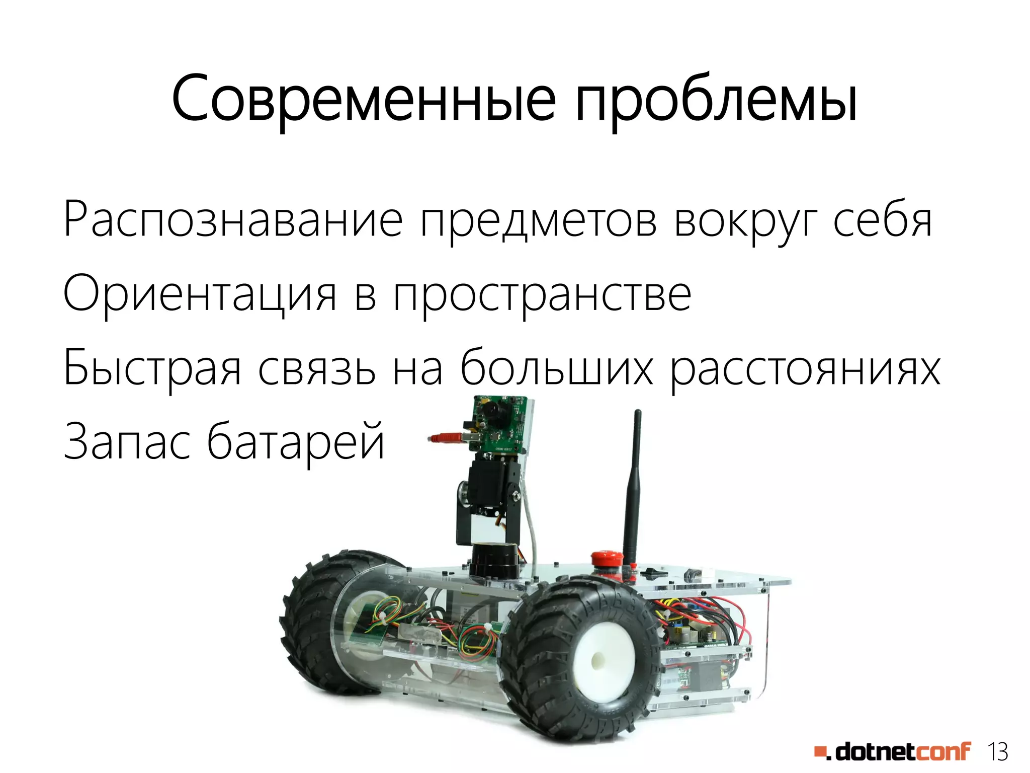 13
Современные проблемы
Распознавание предметов вокруг себя
Ориентация в пространстве
Быстрая связь на больших расстояниях
Запас батарей
 
